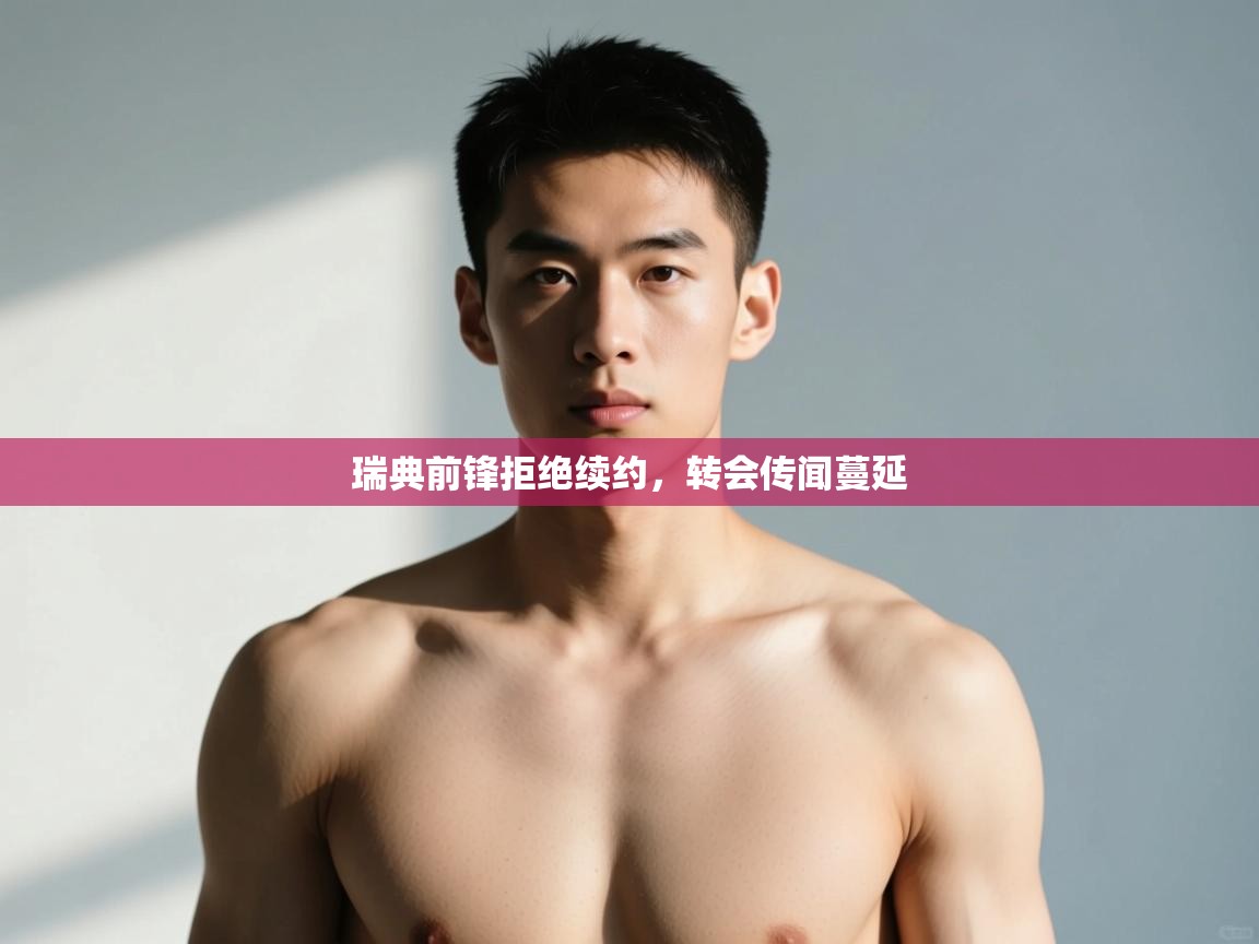 云开体育官网登录入口手机版-瑞典前锋拒绝续约,转会传闻蔓延  第1张