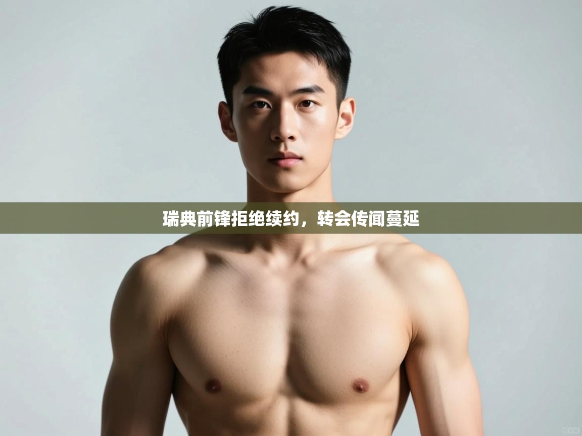 云开体育官网登录入口手机版-瑞典前锋拒绝续约,转会传闻蔓延  第4张