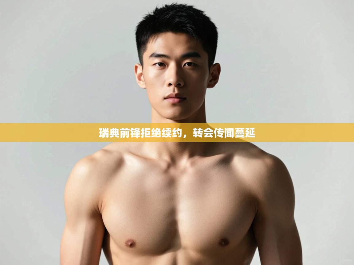 云开体育官网登录入口手机版-瑞典前锋拒绝续约,转会传闻蔓延  第3张