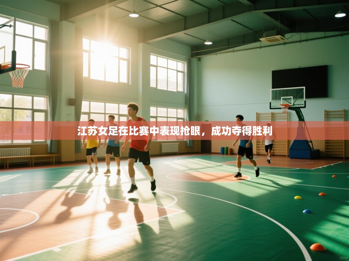 开云体育赛程表查询-江苏女足在比赛中表现抢眼，成功夺得胜利  第2张