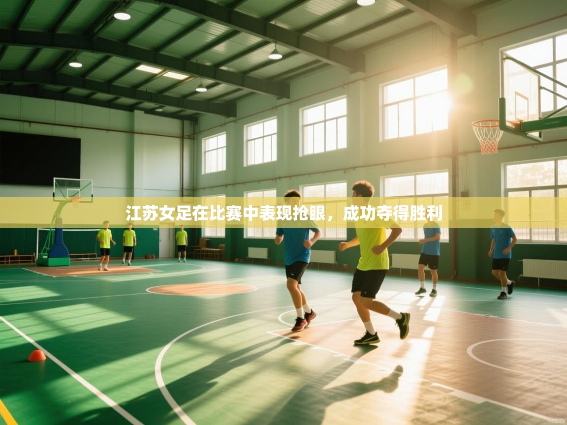 开云体育赛程表查询-江苏女足在比赛中表现抢眼，成功夺得胜利  第3张