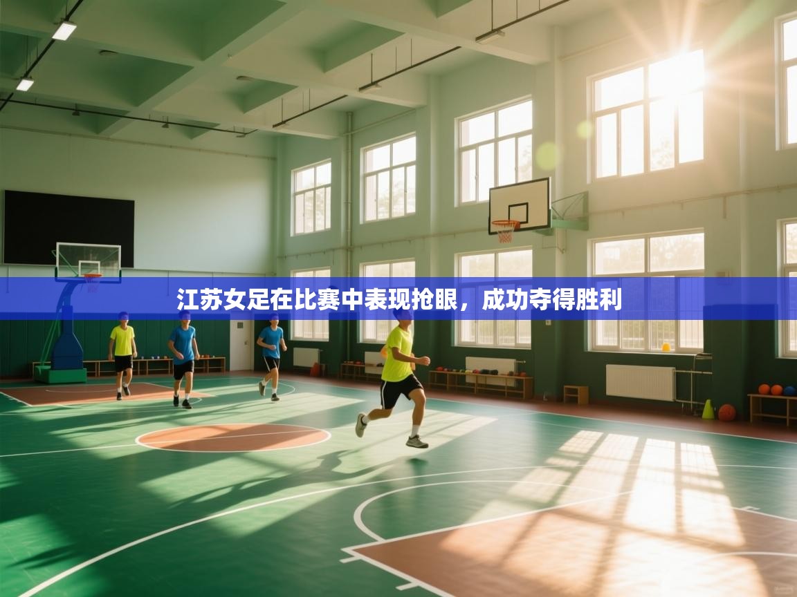 开云体育赛程表查询-江苏女足在比赛中表现抢眼，成功夺得胜利  第4张