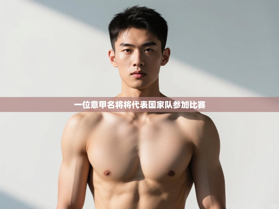 开云体育注册app-一位意甲名将将代表国家队参加比赛  第2张