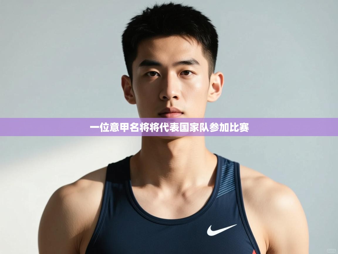 开云体育注册app-一位意甲名将将代表国家队参加比赛  第3张