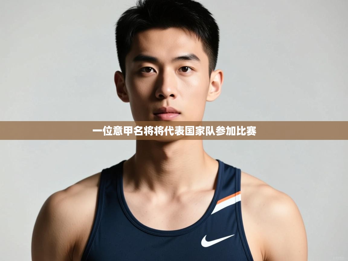 开云体育注册app-一位意甲名将将代表国家队参加比赛  第4张