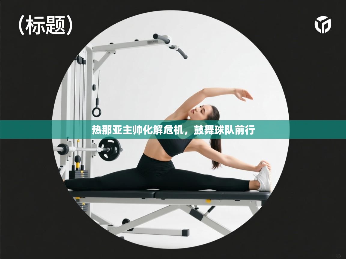 开云体育会员VIP开通-热那亚主帅化解危机，鼓舞球队前行  第1张