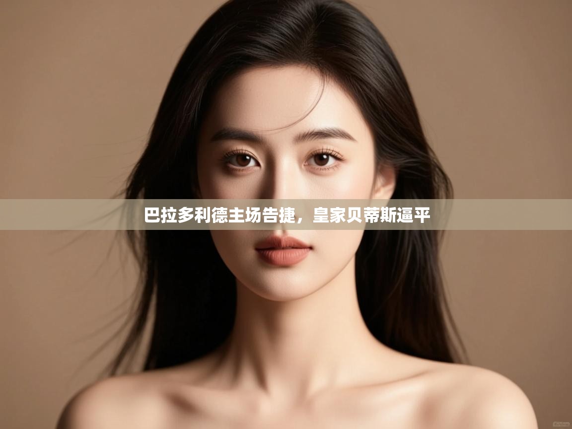 kaiyun-巴拉多利德主场告捷，皇家贝蒂斯逼平  第2张