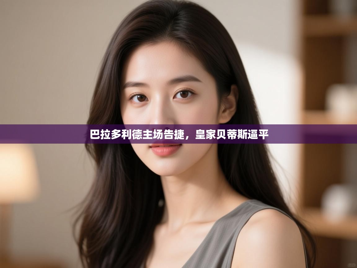 kaiyun-巴拉多利德主场告捷，皇家贝蒂斯逼平  第3张