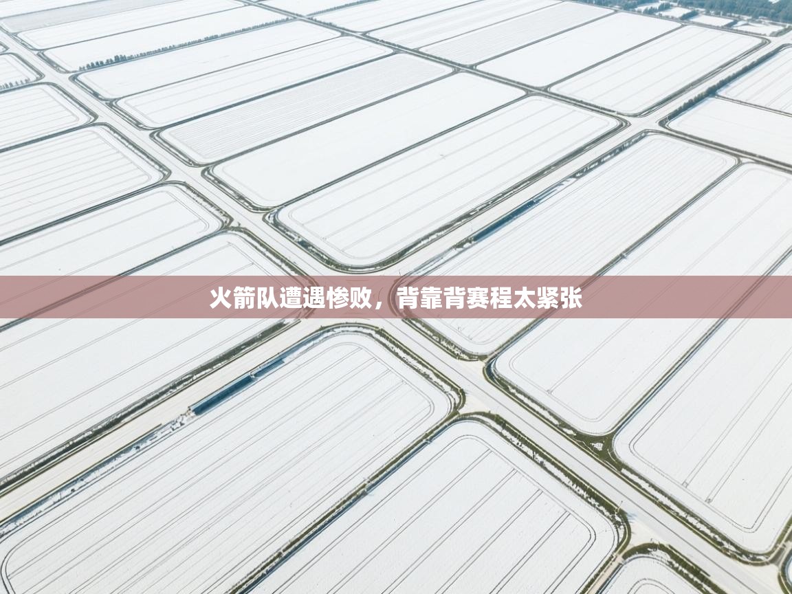 开云APP-火箭队遭遇惨败，背靠背赛程太紧张  第1张