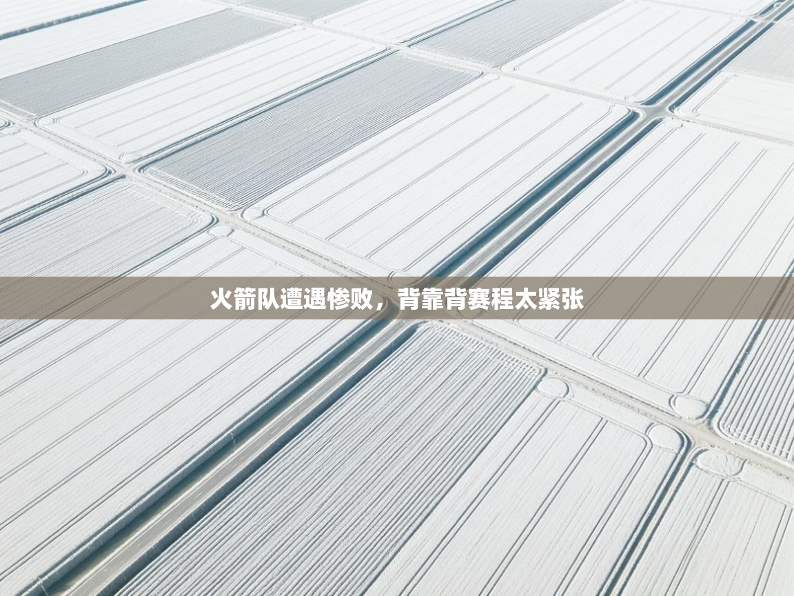 开云APP-火箭队遭遇惨败，背靠背赛程太紧张  第4张