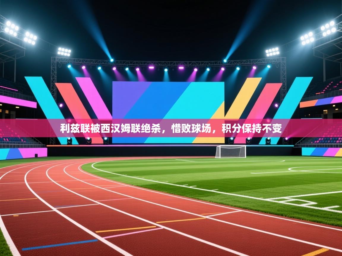 云开体育app官网登录入口-利兹联被西汉姆联绝杀，惜败球场，积分保持不变  第2张