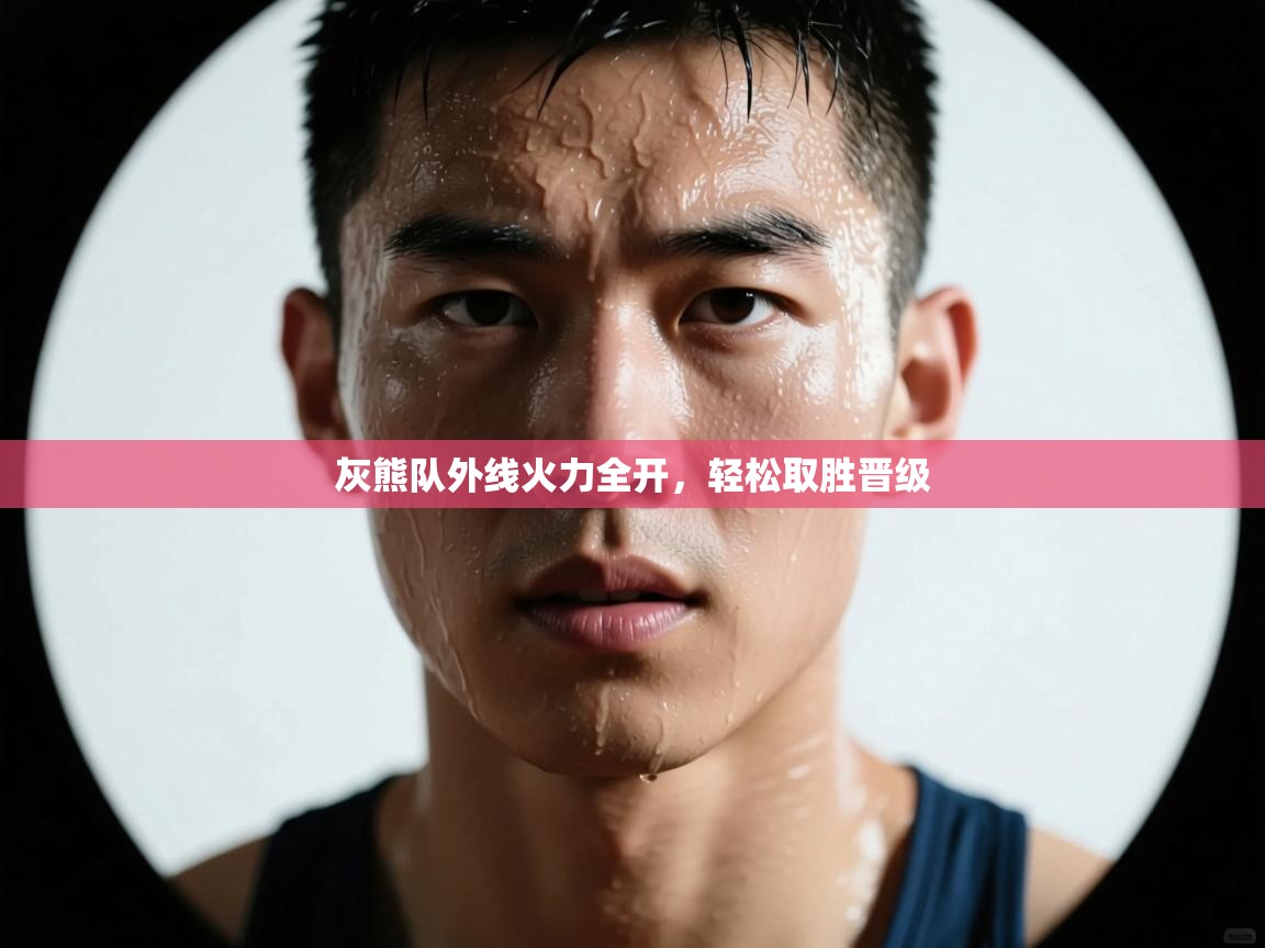 开云下载-灰熊队外线火力全开,轻松取胜晋级 第3张