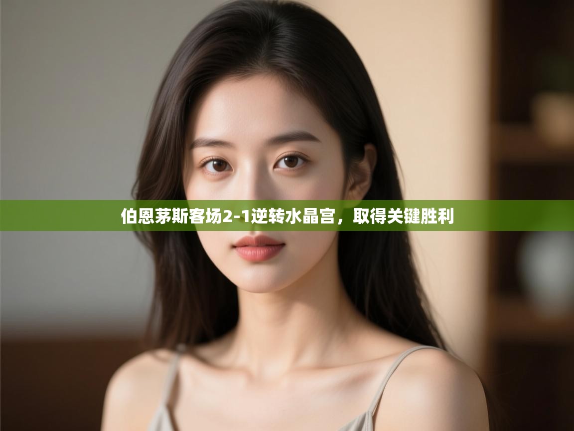 开云体育app官网入口-伯恩茅斯客场2-1逆转水晶宫，取得关键胜利  第1张