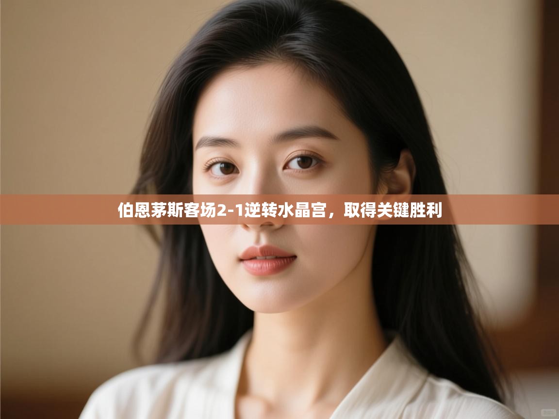 开云体育app官网入口-伯恩茅斯客场2-1逆转水晶宫，取得关键胜利  第2张