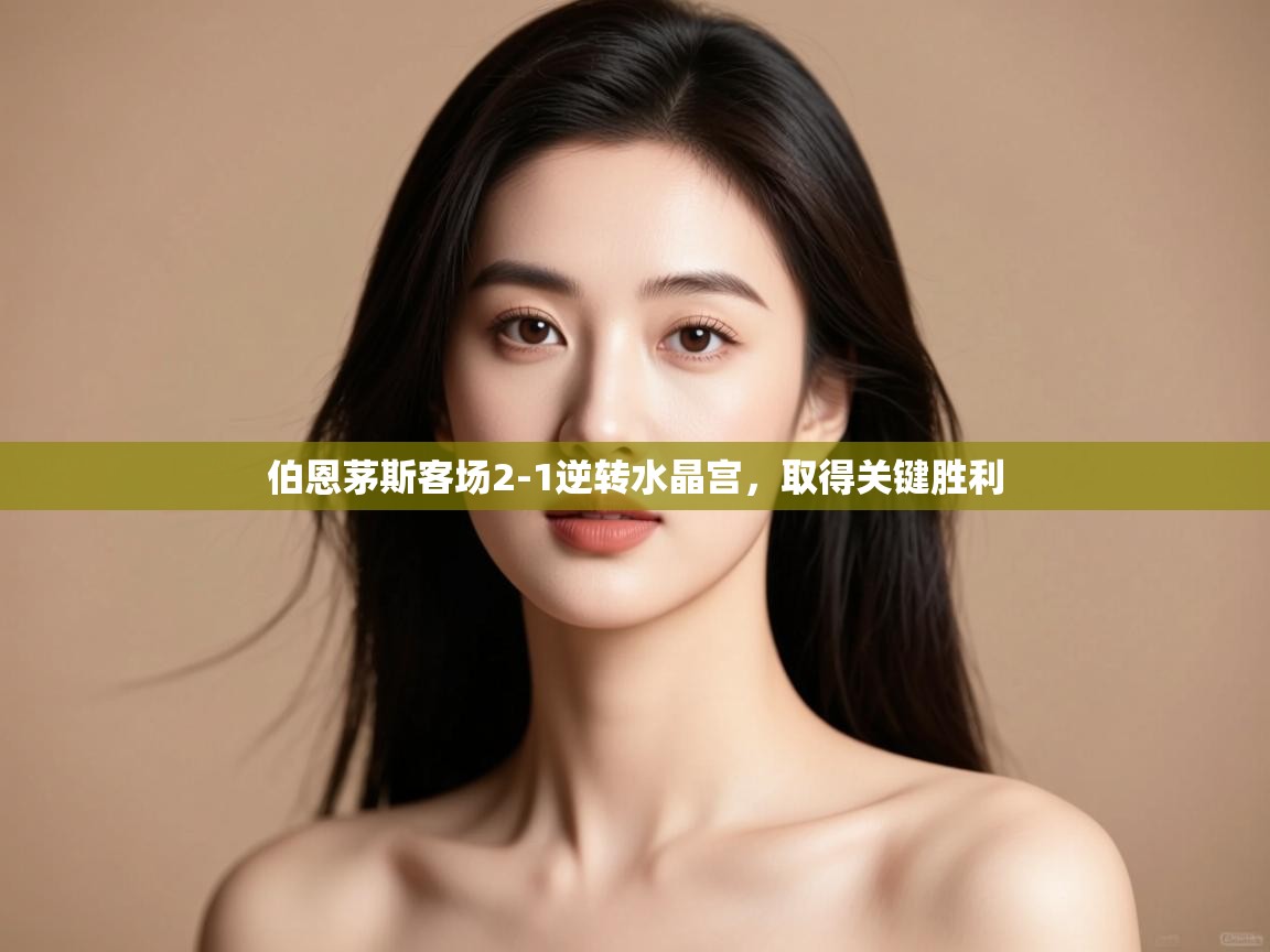 开云体育app官网入口-伯恩茅斯客场2-1逆转水晶宫，取得关键胜利  第4张