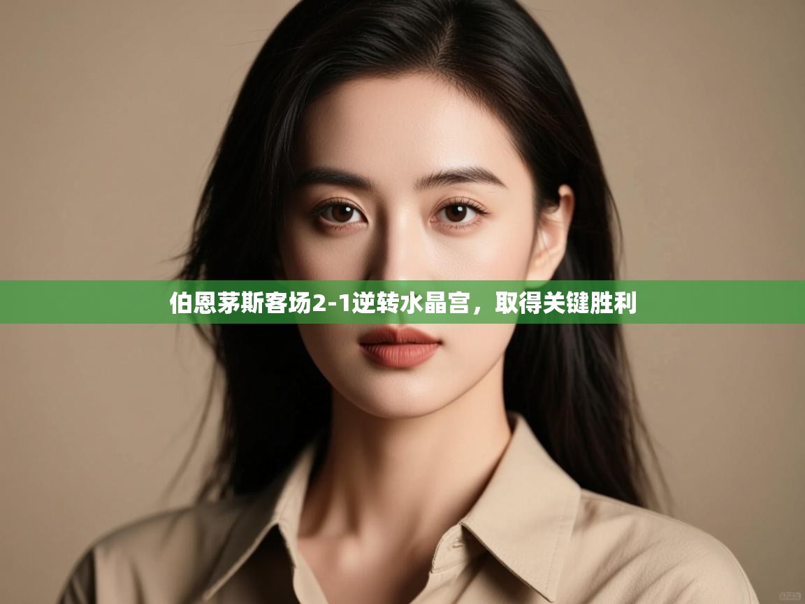 开云体育app官网入口-伯恩茅斯客场2-1逆转水晶宫，取得关键胜利  第3张