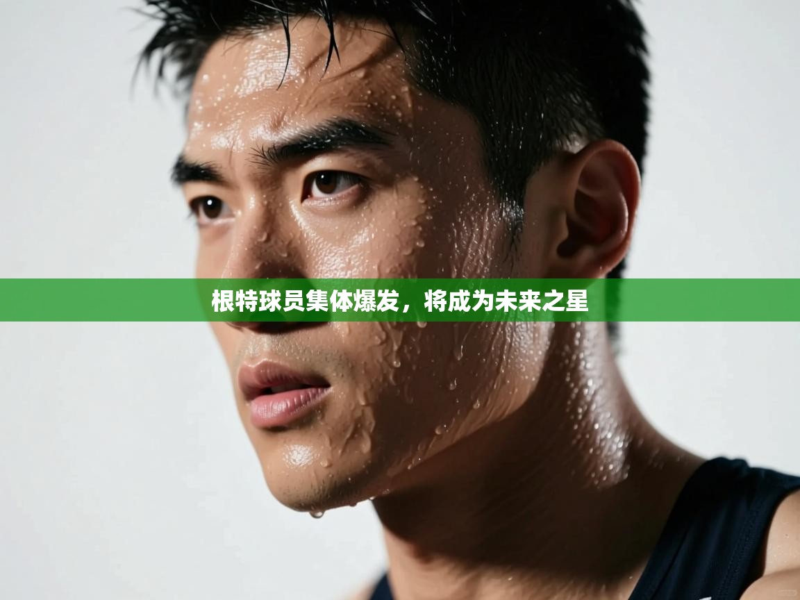 开云体育app官网入口-根特球员集体爆发，将成为未来之星  第3张