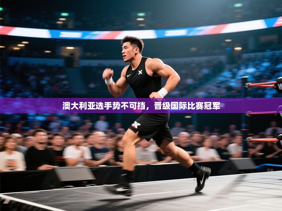 开云体育网络异常修复-澳大利亚选手势不可挡,晋级国际比赛冠军 第1张