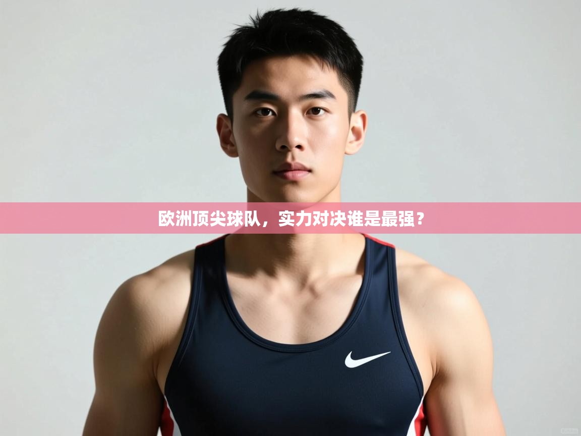 kaiyun体育入口-欧洲顶尖球队，实力对决谁是最强？  第1张