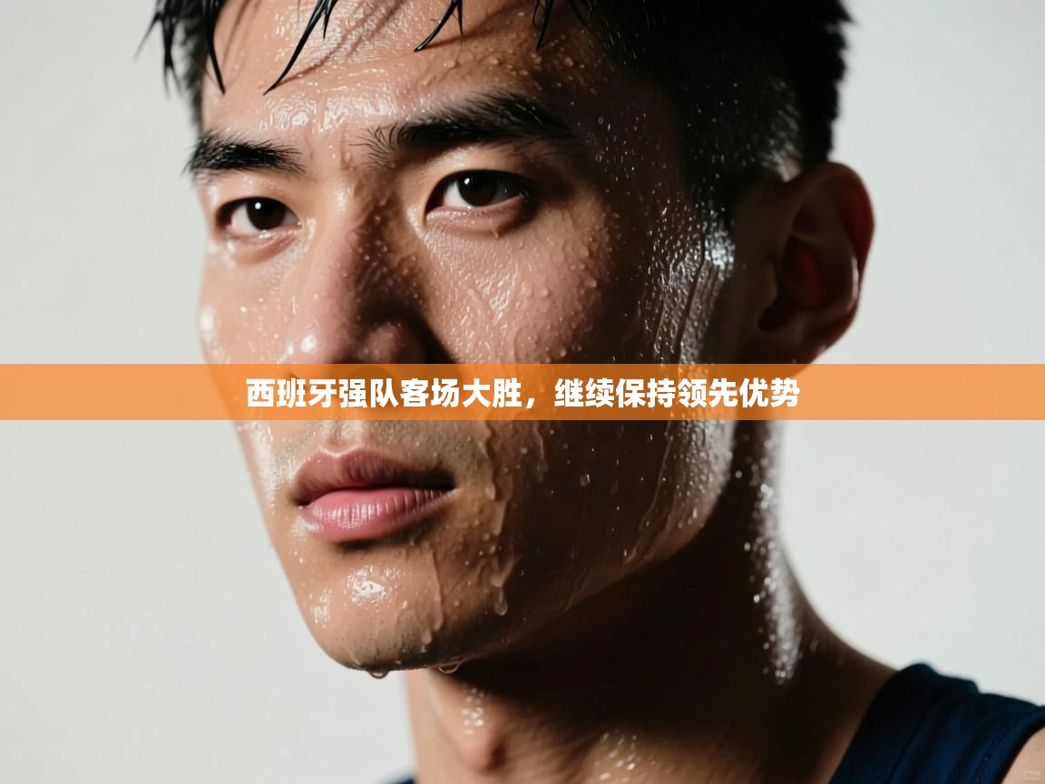 云开体育app官网入口-西班牙强队客场大胜，继续保持领先优势  第2张