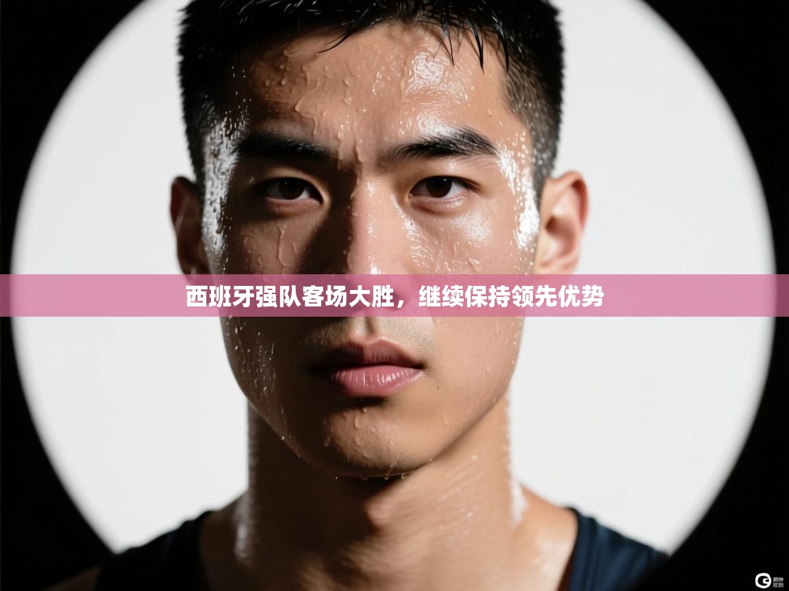 云开体育app官网入口-西班牙强队客场大胜，继续保持领先优势  第3张