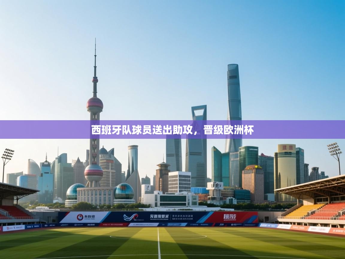 开云体育app官网入口网页版-西班牙队球员送出助攻，晋级欧洲杯  第1张