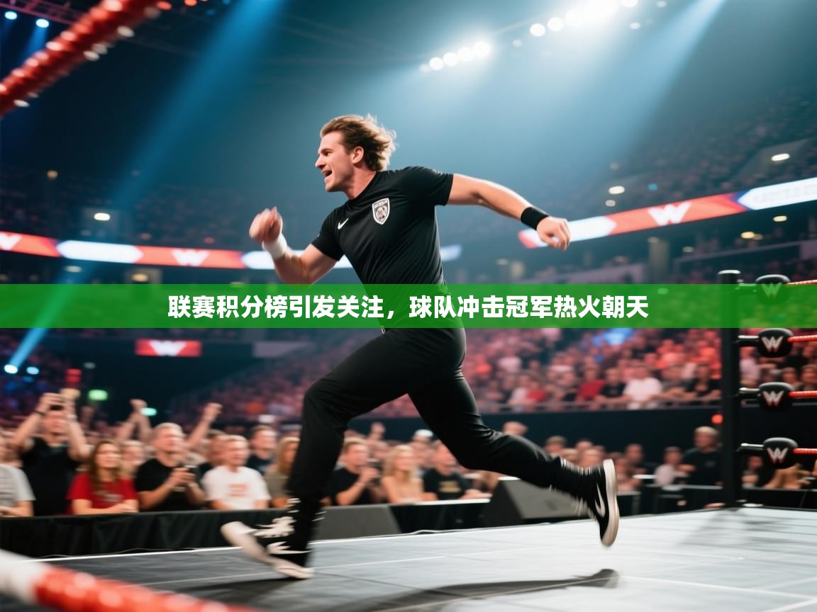 开云体育联赛专题页-联赛积分榜引发关注,球队冲击冠军热火朝天 第4张