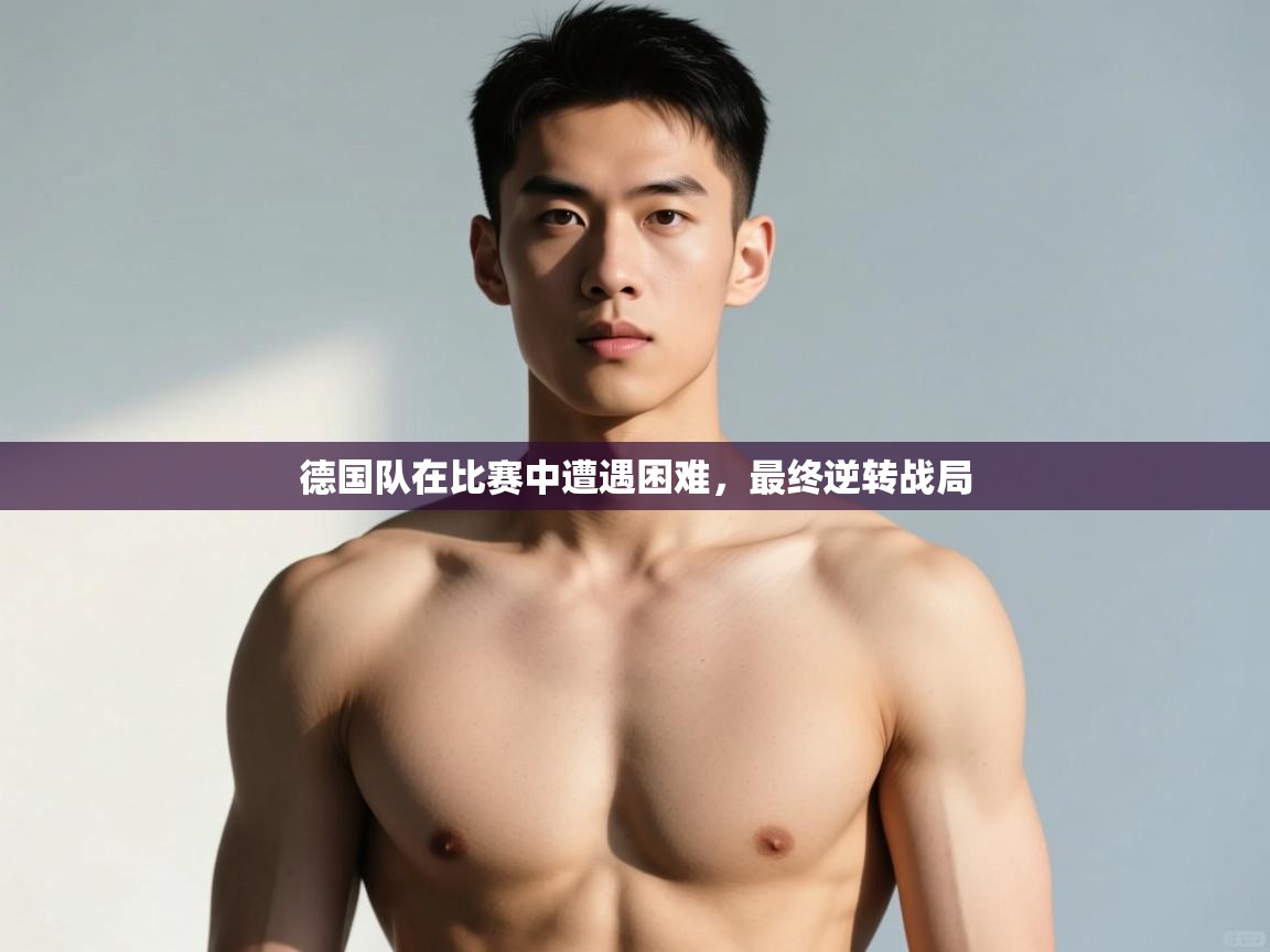 开云体育app官网网页登录入口-德国队在比赛中遭遇困难，最终逆转战局  第1张
