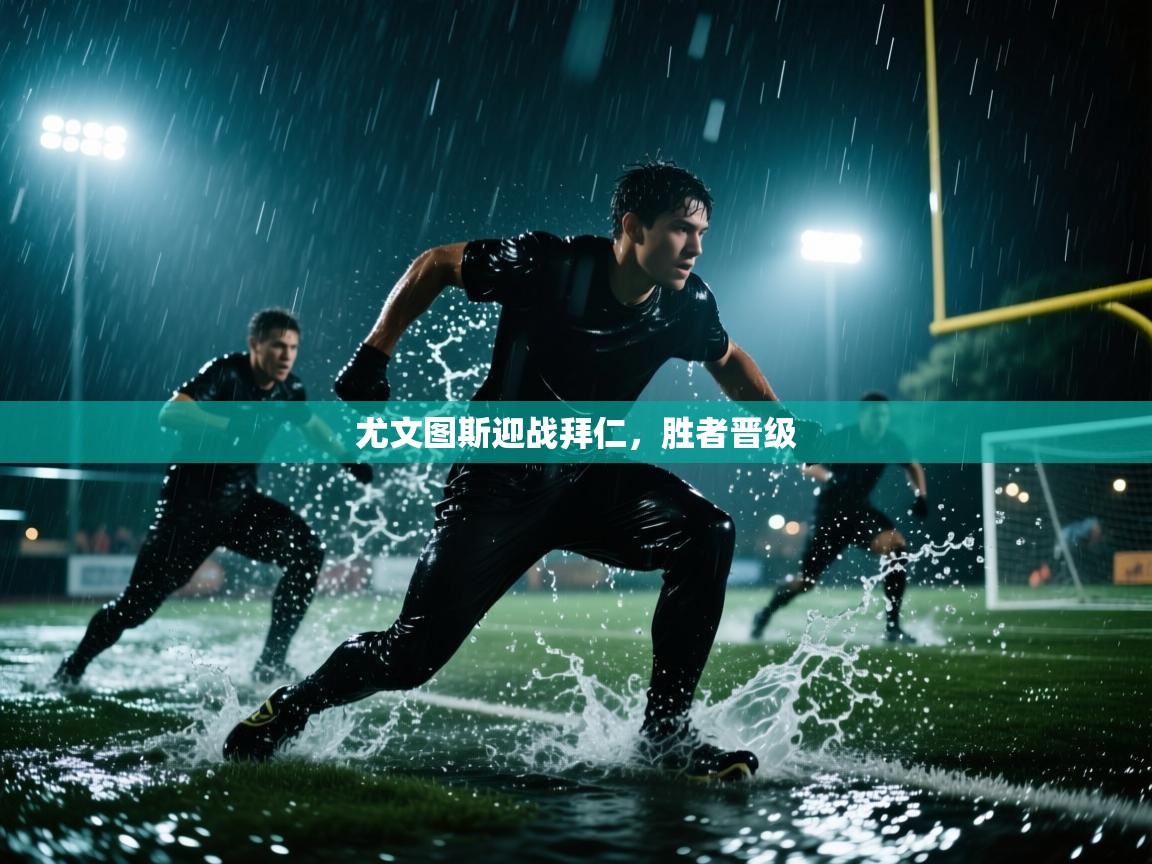 开云体育注册app-尤文图斯迎战拜仁，胜者晋级  第4张