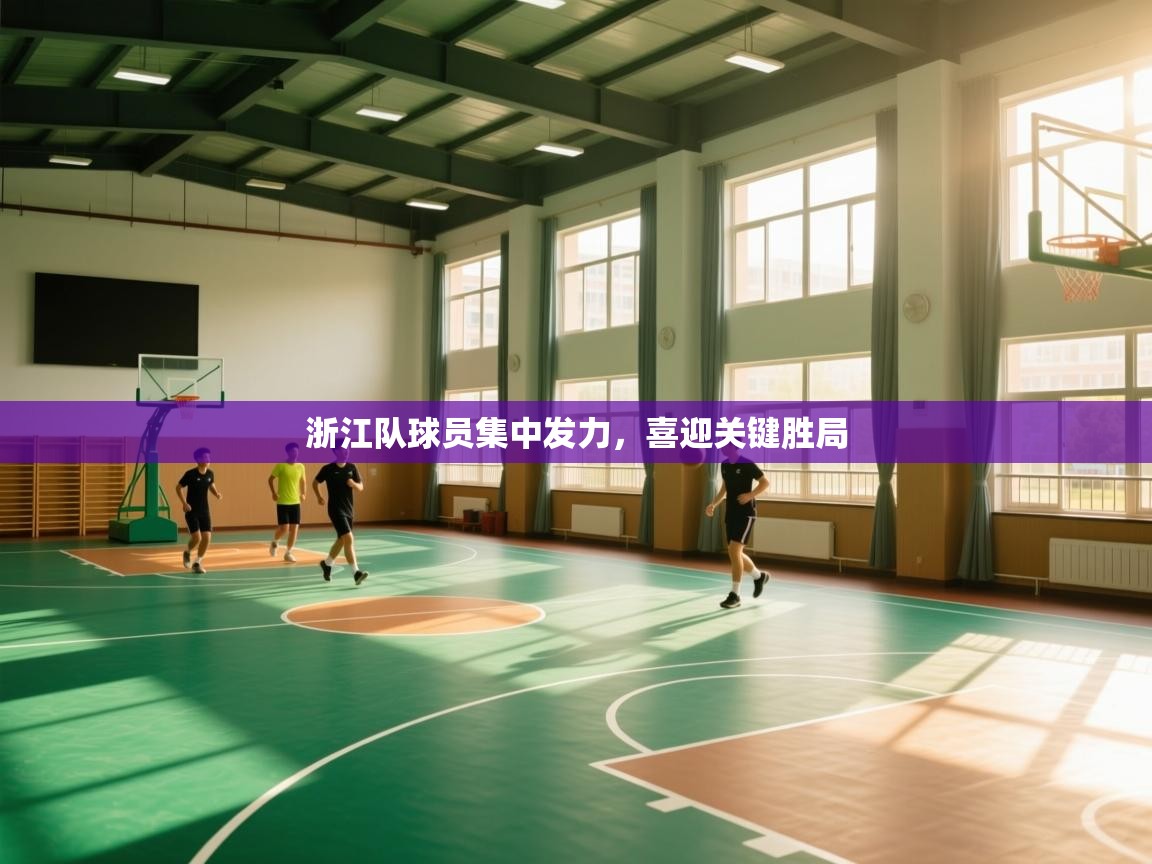 开云体育英文版入口-浙江队球员集中发力,喜迎关键胜局 第1张