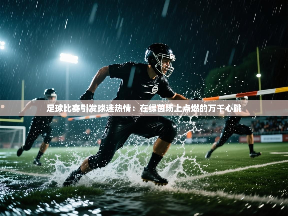 开云注册-足球比赛引发球迷热情：在绿茵场上点燃的万千心跳  第2张