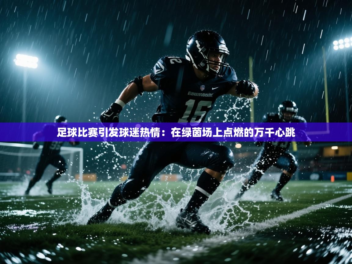 开云注册-足球比赛引发球迷热情：在绿茵场上点燃的万千心跳  第3张