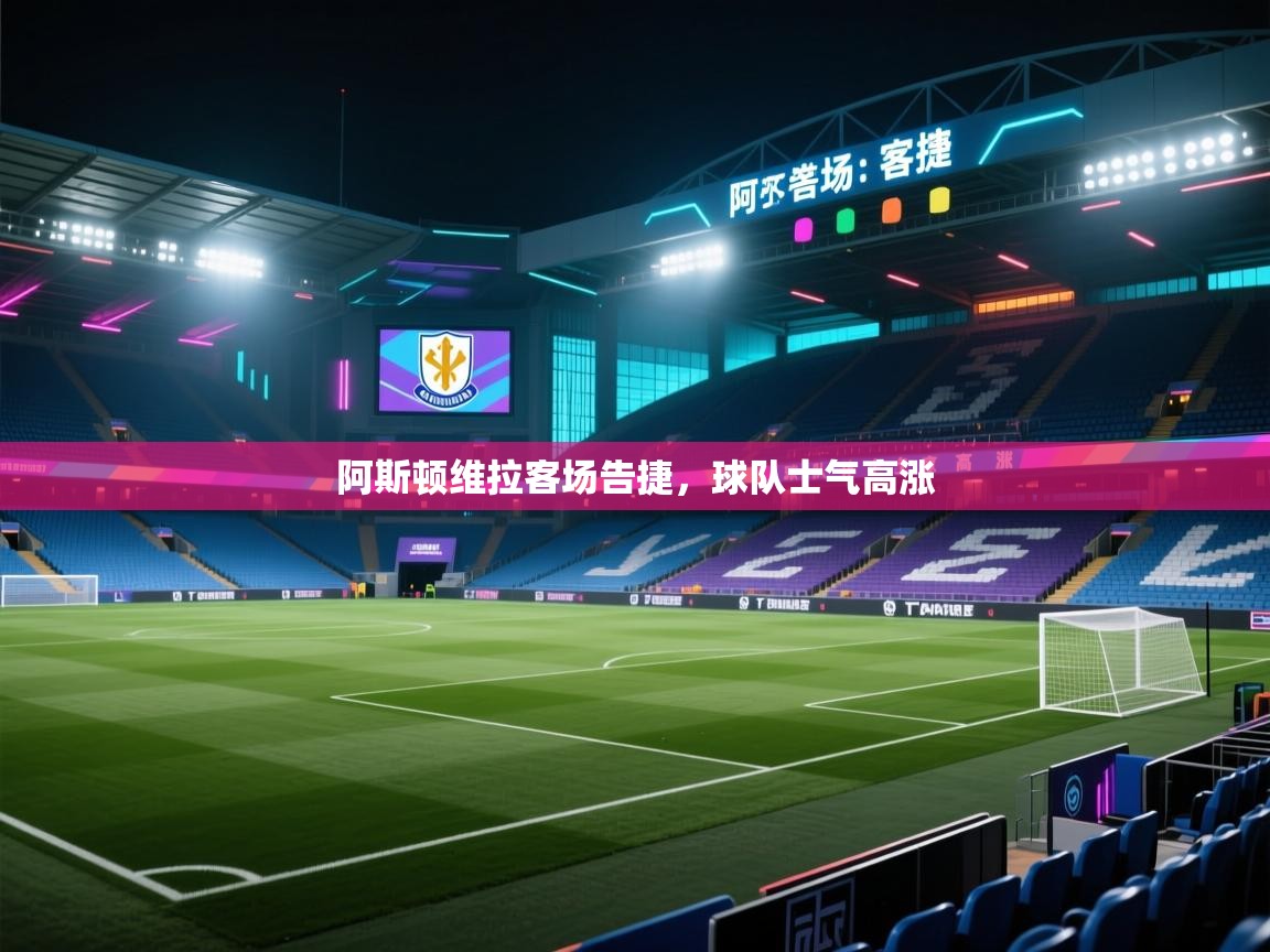 开云体育苹果版下载-阿斯顿维拉客场告捷,球队士气高涨 第1张