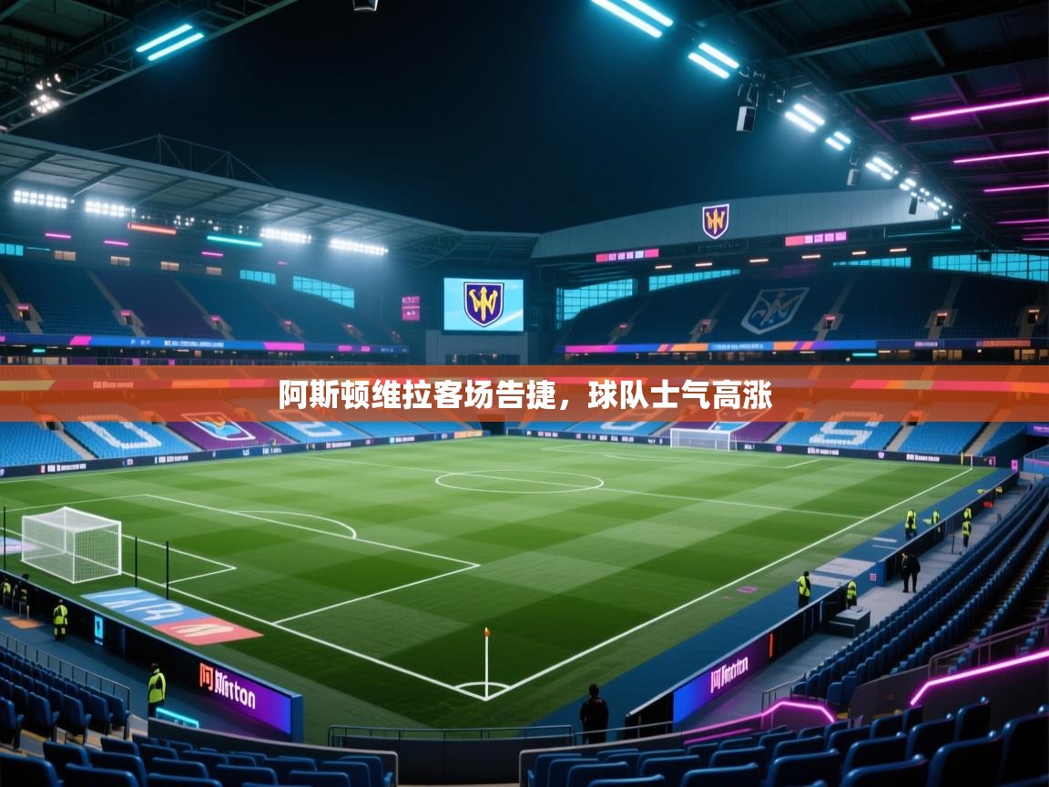 开云体育苹果版下载-阿斯顿维拉客场告捷,球队士气高涨 第4张