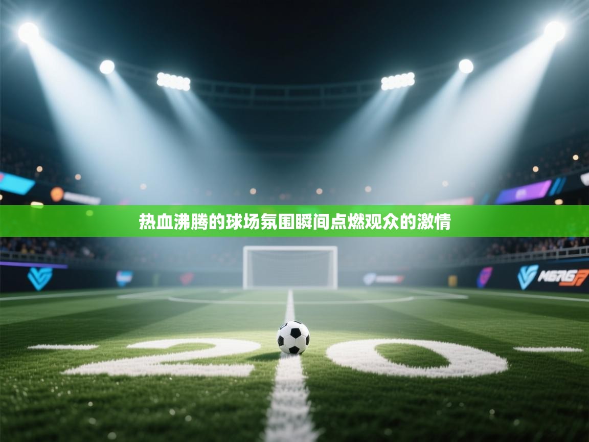 开云体育消息订阅关闭-热血沸腾的球场氛围瞬间点燃观众的激情  第4张