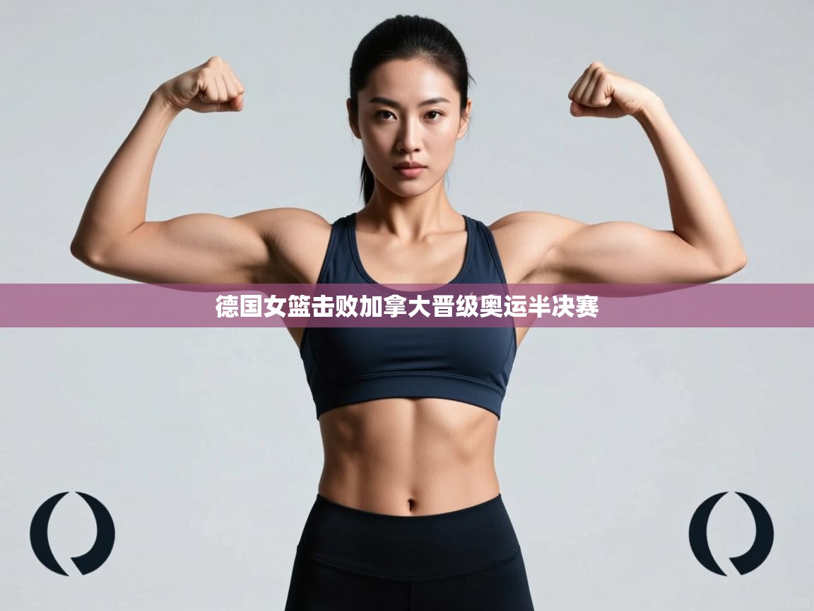 开云体育app下载官网-德国女篮击败加拿大晋级奥运半决赛  第3张
